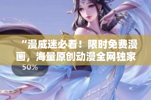 “漫威迷必看！限時免費漫畫，海量原創動漫全網獨家入口”