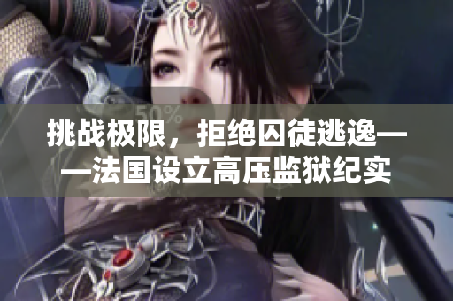 挑戰(zhàn)極限，拒絕囚徒逃逸——法國設(shè)立高壓監(jiān)獄紀(jì)實