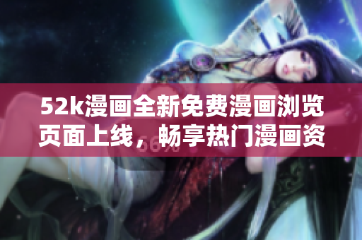 52k漫畫全新免費漫畫瀏覽頁面上線，暢享熱門漫畫資源