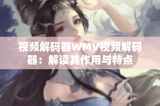 視頻解碼器WMV視頻解碼器：解讀其作用與特點(diǎn)