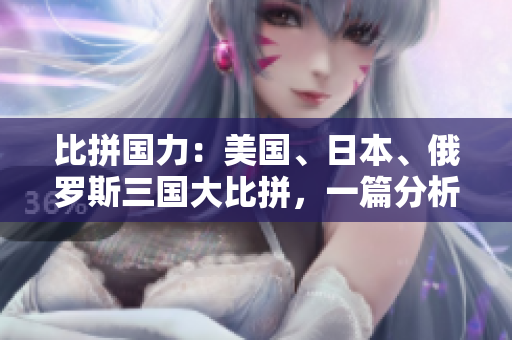 比拼國力：美國、日本、俄羅斯三國大比拼，一篇分析三國國力對比的文章
