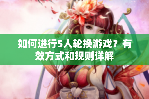 如何進(jìn)行5人輪換游戲？有效方式和規(guī)則詳解