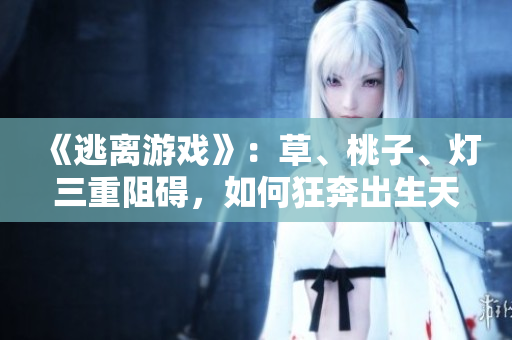 《逃離游戲》：草、桃子、燈三重阻礙，如何狂奔出生天？