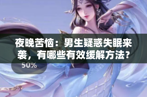 夜晚苦惱：男生疑惑失眠來(lái)襲，有哪些有效緩解方法？