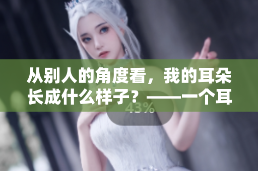 從別人的角度看，我的耳朵長成什么樣子？——一個耳朵成形故事