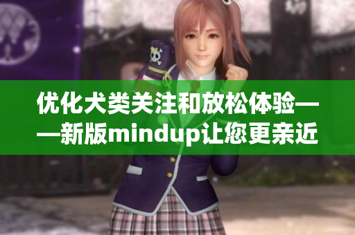 優(yōu)化犬類關注和放松體驗——新版mindup讓您更親近您的愛犬！