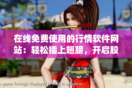 在線免費使用的行情軟件網站：輕松插上翅膀，開啟股票市場飛行之旅(1)
