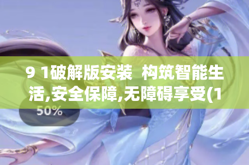 9 1破解版安裝  構筑智能生活,安全保障,無障礙享受(1)