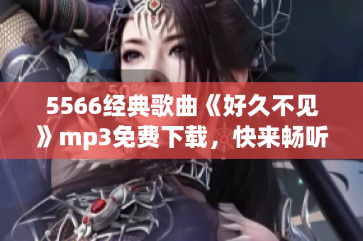 5566經典歌曲《好久不見》mp3免費下載，快來暢聽！