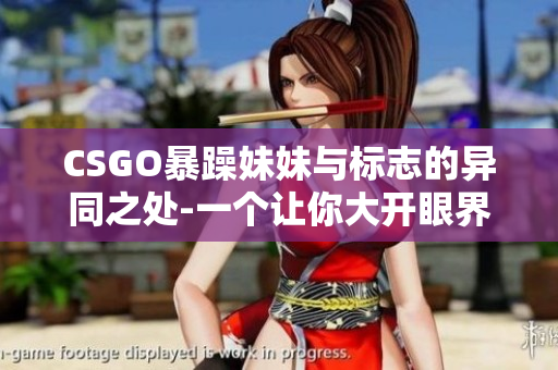 CSGO暴躁妹妹與標志的異同之處-一個讓你大開眼界的對比