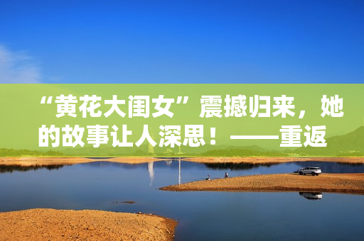 “黃花大閨女”震撼歸來，她的故事讓人深思！——重返校園 回歸純真