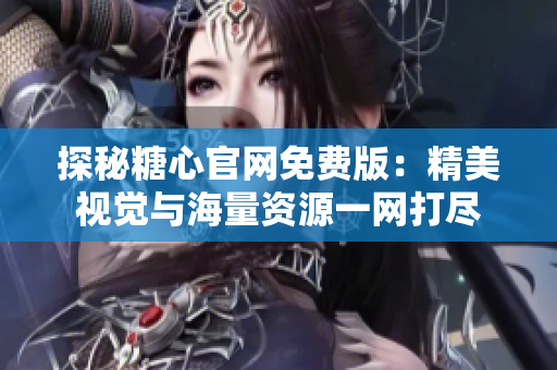 探秘糖心官網免費版：精美視覺與海量資源一網打盡