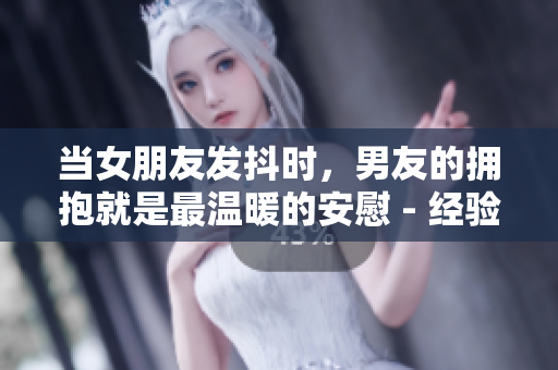 當女朋友發抖時，男友的擁抱就是最溫暖的安慰 - 經驗分享
