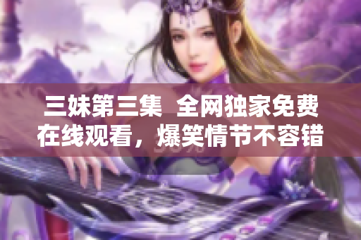 三妹第三集  全網獨家免費在線觀看，爆笑情節不容錯過！