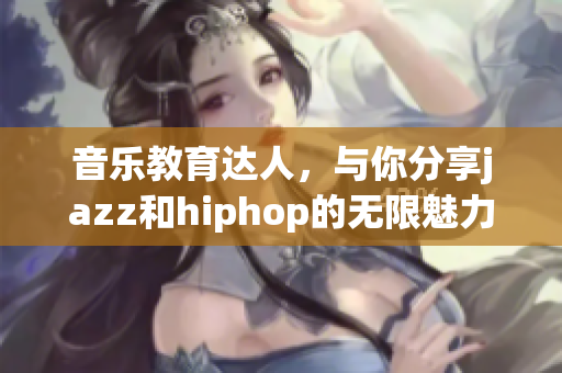 音樂教育達人，與你分享jazz和hiphop的無限魅力