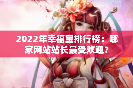 2022年幸福寶排行榜：哪家網站站長最受歡迎？