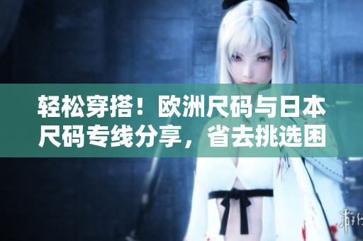 輕松穿搭！歐洲尺碼與日本尺碼專線分享，省去挑選困擾