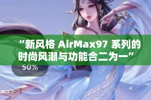 “新風(fēng)格 AirMax97 系列的時(shí)尚風(fēng)潮與功能合二為一”