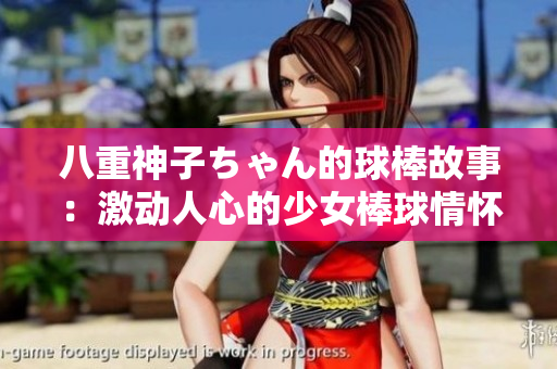 八重神子ちゃん的球棒故事：激動(dòng)人心的少女棒球情懷