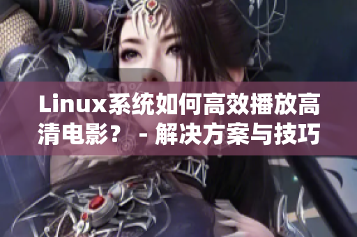 Linux系統(tǒng)如何高效播放高清電影？ - 解決方案與技巧