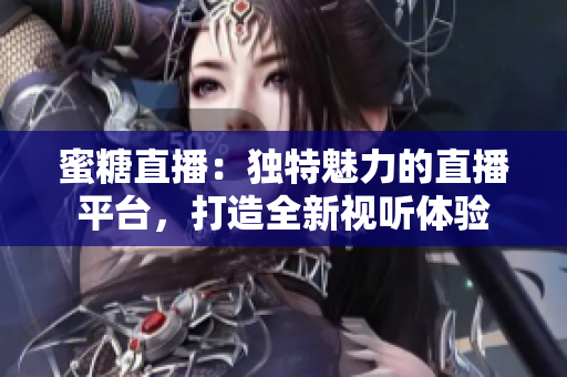 蜜糖直播：獨(dú)特魅力的直播平臺(tái)，打造全新視聽體驗(yàn)