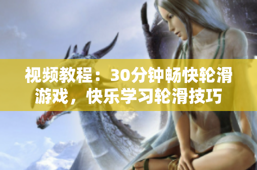 視頻教程：30分鐘暢快輪滑游戲，快樂學習輪滑技巧