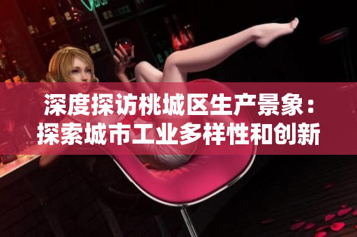深度探訪桃城區生產景象：探索城市工業多樣性和創新能力