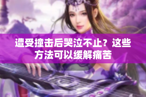 遭受撞擊后哭泣不止？這些方法可以緩解痛苦