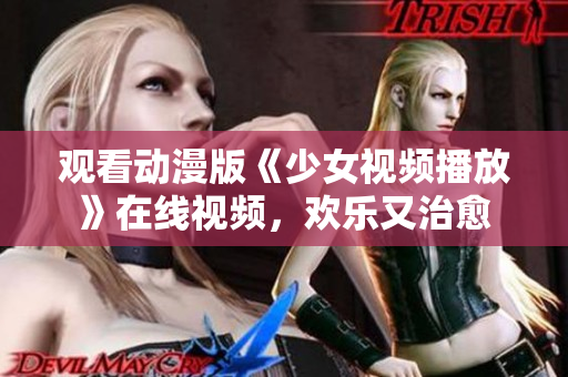 觀看動漫版《少女視頻播放》在線視頻，歡樂又治愈