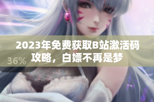 2023年免費獲取B站激活碼攻略，白嫖不再是夢