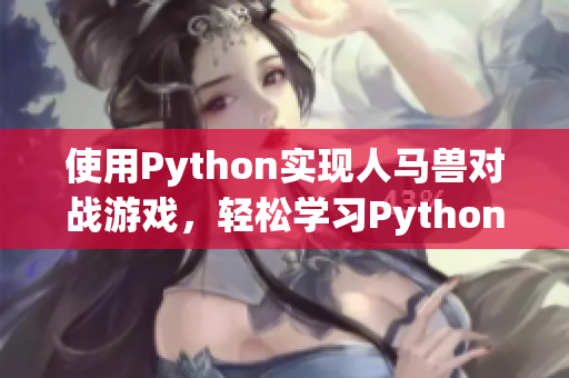 使用Python實現人馬獸對戰游戲，輕松學習Python編程技巧