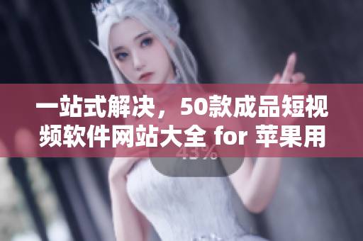一站式解決，50款成品短視頻軟件網站大全 for 蘋果用戶