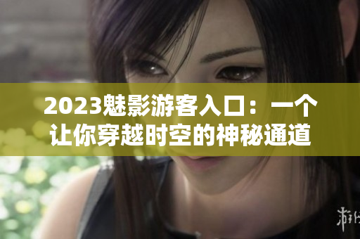 2023魅影游客入口：一個讓你穿越時空的神秘通道