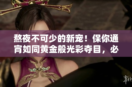熬夜不可少的新寵！保你通宵如同黃金般光彩奪目，必備神器來襲