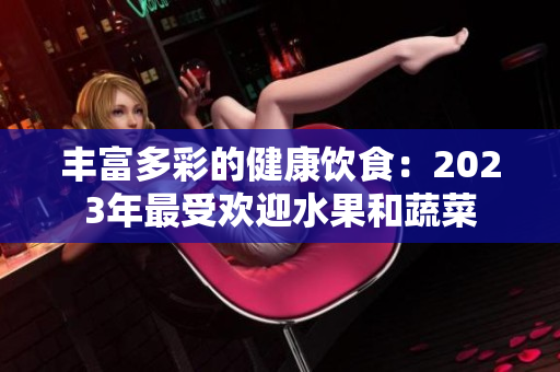 豐富多彩的健康飲食：2023年最受歡迎水果和蔬菜