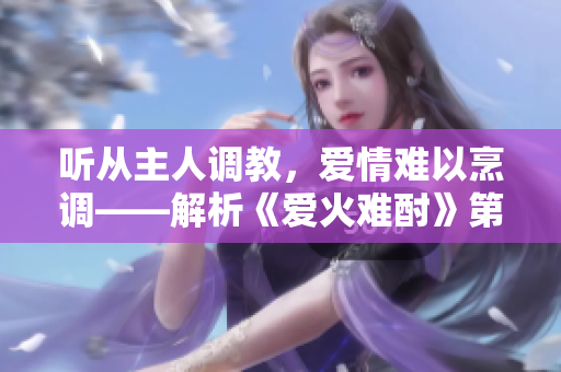 聽從主人調教，愛情難以烹調——解析《愛火難酎》第43話