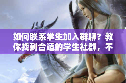 如何聯(lián)系學(xué)生加入群聊？教你找到合適的學(xué)生社群，不錯(cuò)過任何信息！