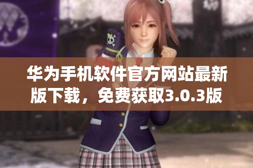 華為手機軟件官方網站最新版下載，免費獲取3.0.3版本(1)