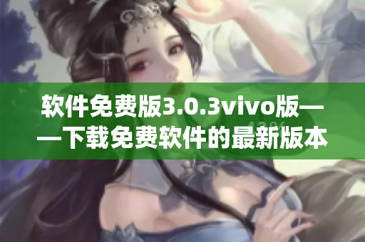 軟件免費(fèi)版3.0.3vivo版——下載免費(fèi)軟件的最新版本(1)