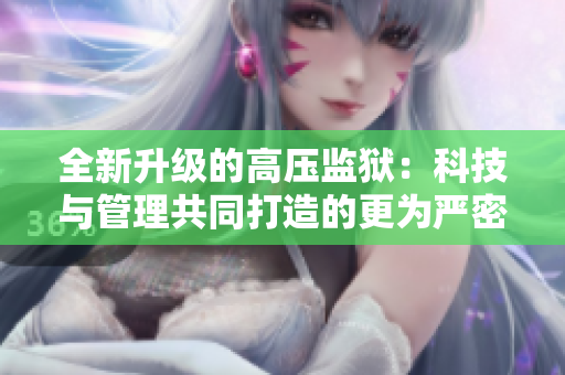 全新升級的高壓監獄：科技與管理共同打造的更為嚴密的囚禁體系