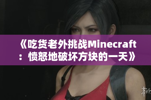 《吃貨老外挑戰Minecraft：憤怒地破壞方塊的一天》