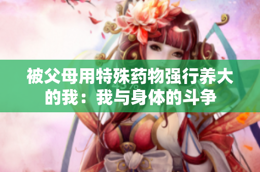 被父母用特殊藥物強行養大的我：我與身體的斗爭
