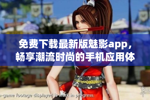 免費下載最新版魅影app，暢享潮流時尚的手機應用體驗！