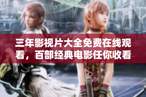 三年影視片大全免費在線觀看，百部經典電影任你收看的詳盡目錄