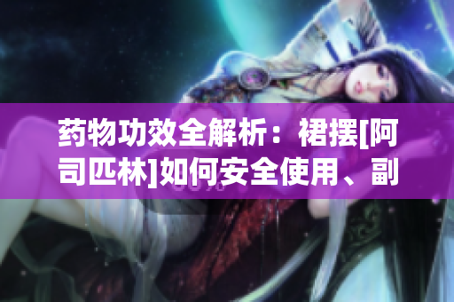 藥物功效全解析：裙擺[阿司匹林]如何安全使用、副作用及注意事項