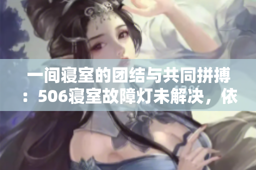 一間寢室的團結與共同拼搏：506寢室故障燈未解決，依然堅持學習