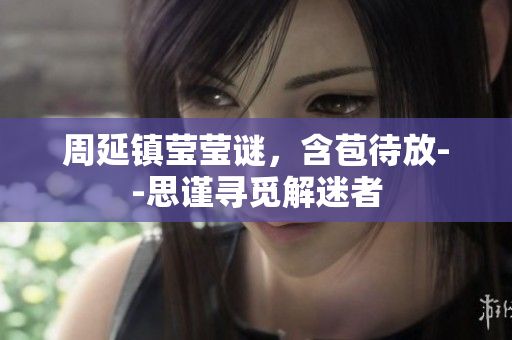 周延鎮(zhèn)瑩瑩謎，含苞待放--思謹尋覓解迷者