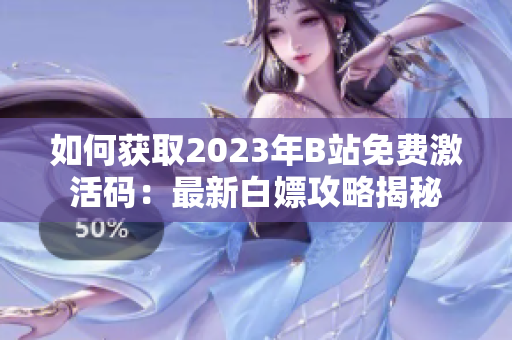 如何獲取2023年B站免費激活碼：最新白嫖攻略揭秘