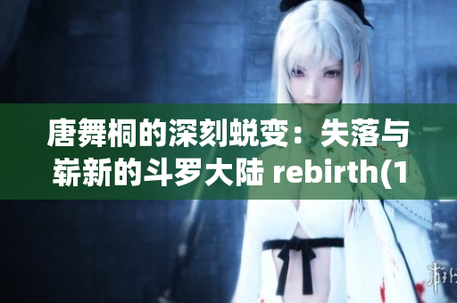 唐舞桐的深刻蛻變：失落與嶄新的斗羅大陸 rebirth(1)