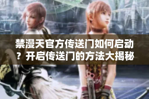 禁漫天官方傳送門(mén)如何啟動(dòng)？開(kāi)啟傳送門(mén)的方法大揭秘